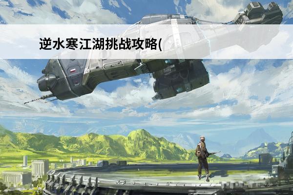 逆水寒江湖挑战攻略(逆水寒江湖挑战)