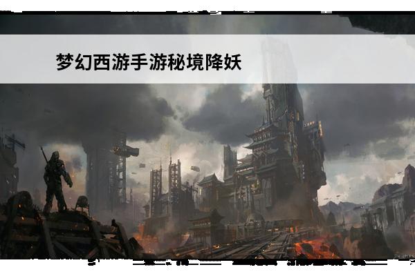 梦幻西游手游秘境降妖用什么阵法 梦幻西游手游秘境降妖副本攻略