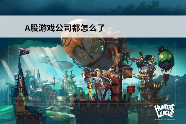 A股游戏公司都怎么了?(猎豹游戏公司怎么了)