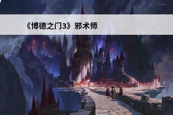 《博德之门3》邪术师专长怎么选 《博德之门3》邪术师热门专长介绍(博德之门3邪术师怎么玩)