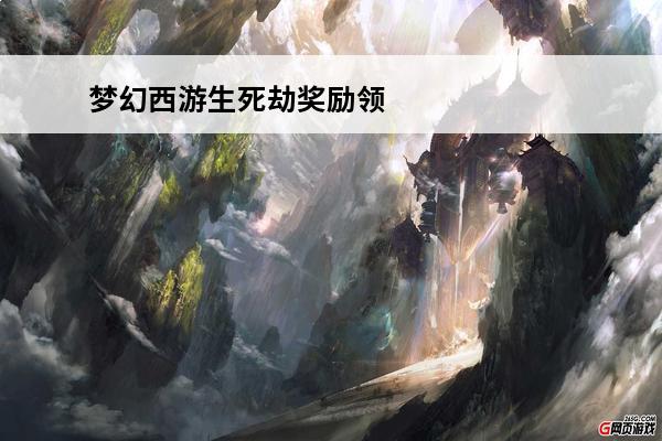 梦幻西游生死劫奖励领取步骤(梦幻西游生死劫奖励是什么)