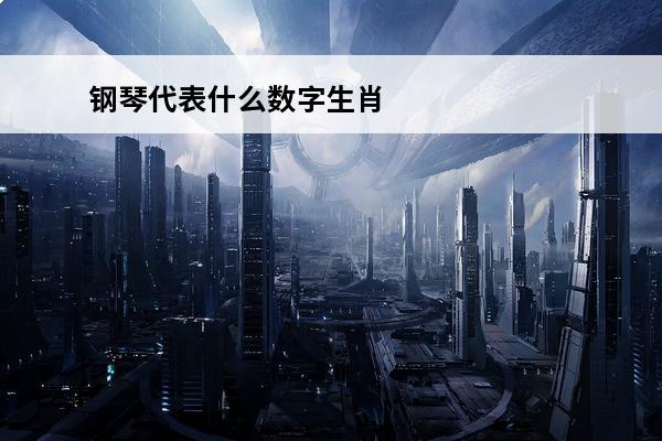 钢琴代表什么数字生肖(钢琴是什么生肖数字)