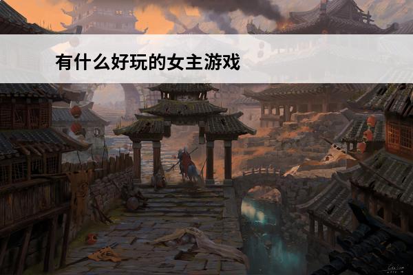 有什么好玩的女主游戏 女主游戏有哪些2024能够做女主的游戏大全