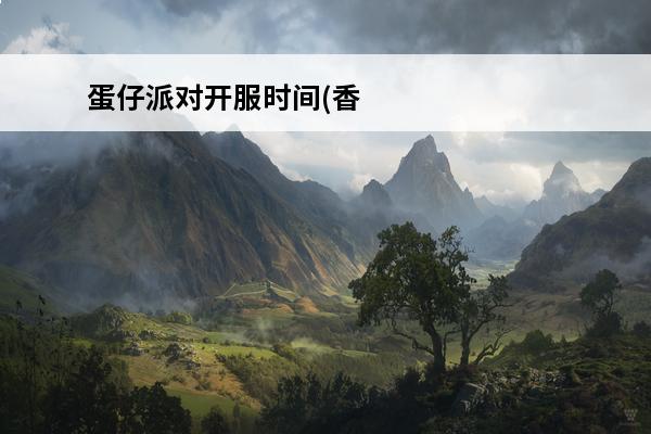 蛋仔派对开服时间(香