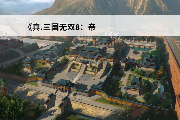 《真.三国无双8：帝国试玩版》：我以为是无双9，结果是无双7.5(真·三国无双8帝国什么时候出)