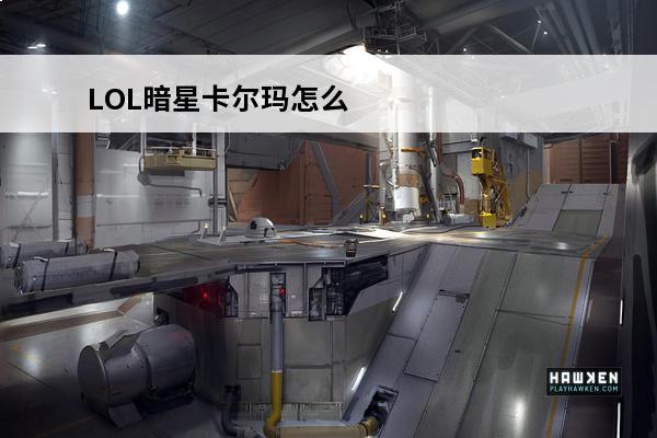 LOL暗星卡尔玛怎么获得？(英雄联盟暗星卡尔玛)