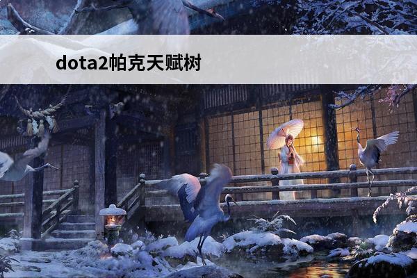 dota2帕克天赋树攻略介绍_dota2帕克天赋树攻略是什么(dota2帕克教学视频)