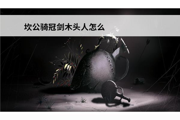 坎公骑冠剑木头人怎么过坎公骑冠剑123木头人任务坎公骑冠剑木头人任务(坎公骑冠剑无视地形)