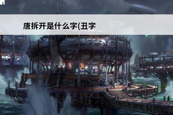 唐拆开是什么字(丑字拆开看)