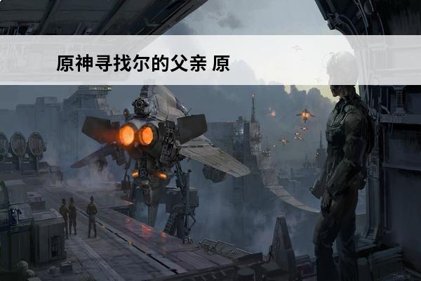 原神寻找尔的父亲 原