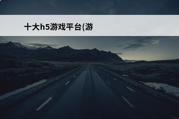 十大h5游戏平台(游