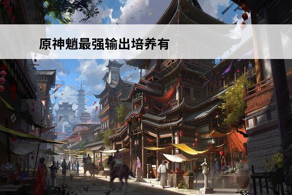 原神魈最强输出培养有什么？(原神魈靠什么输出)
