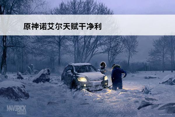原神诺艾尔天赋干净利