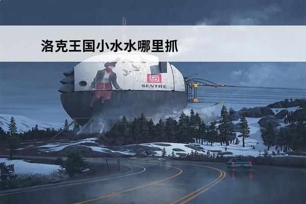 洛克王国小水水哪里抓 洛克王国 洛克王国小水水在哪里获得？