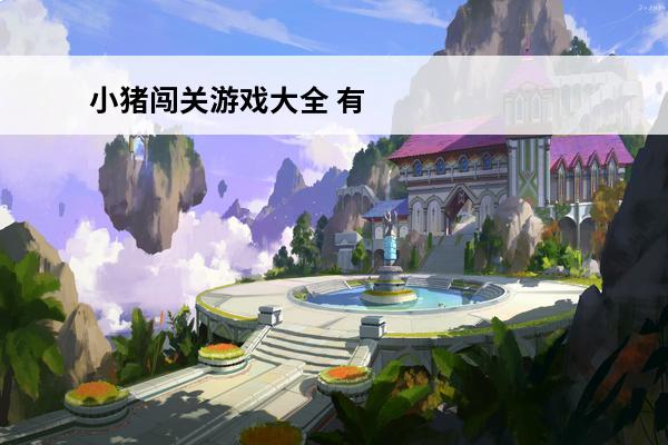 小猪闯关游戏大全 有一款小猪闯关的游戏
