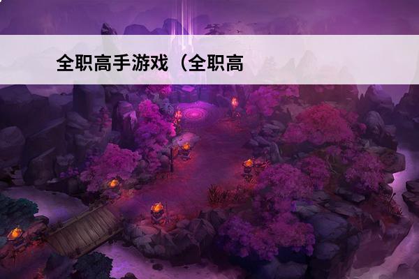 全职高手游戏（全职高手游戏原型）(全职高手游戏怎么玩)