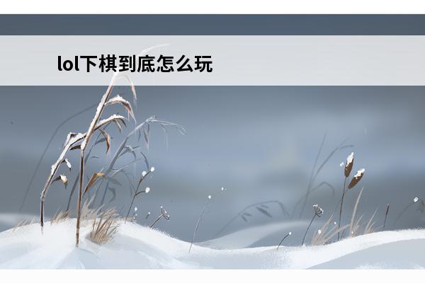 lol下棋到底怎么玩