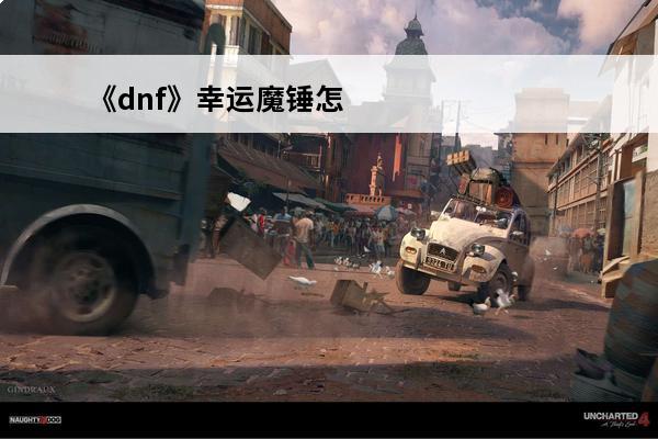 《dnf》幸运魔锤怎么获得幸运魔锤获取方法(dnf幸运魔锤在哪获得)