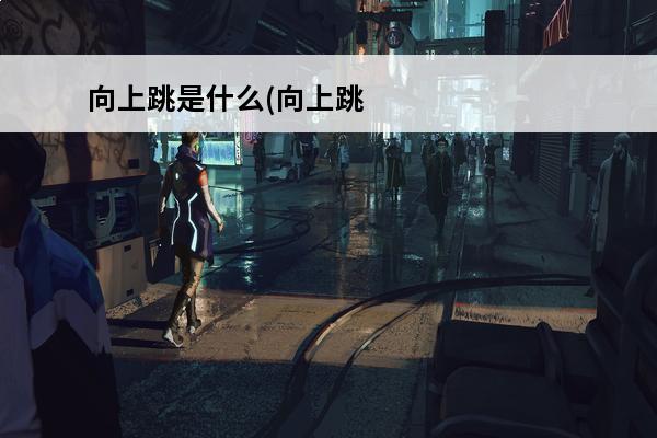 向上跳是什么(向上跳