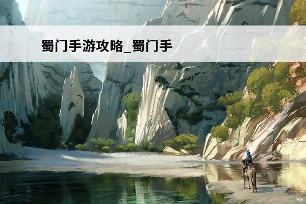 蜀门手游攻略_蜀门手游攻略大全_蜀门手游充钱攻略(蜀门手游攻略贴吧)
