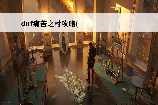 dnf痛苦之村攻略(dnf痛苦之村bgm原曲)