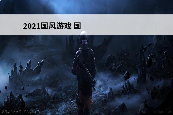 2021国风游戏 国风手游排行榜2021介绍_国风手游排行榜2021是什么