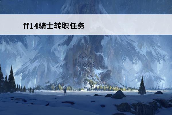 ff14骑士转职任务在哪接 ff14骑士转职任务在哪接 6.11骑士转职任务介绍