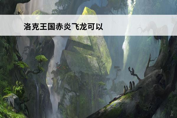洛克王国赤炎飞龙可以超进化吗(洛克王国赤炎飞龙厉害吗2020)