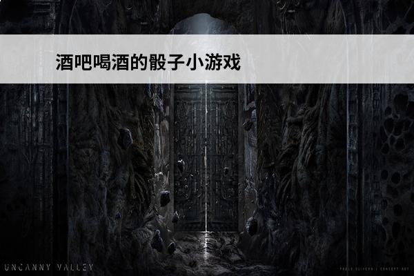 酒吧喝酒的骰子小游戏有哪些？(骰子小游戏)