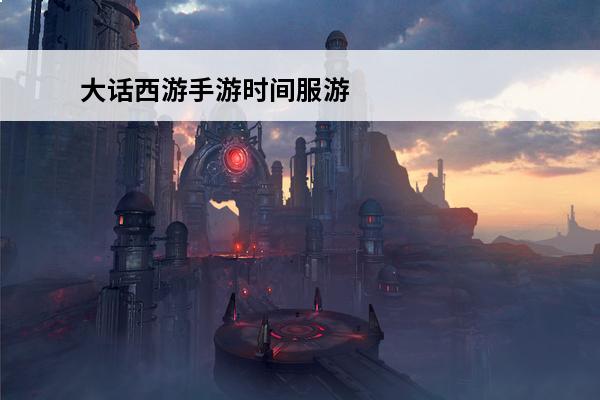 大话西游手游时间服游戏攻略大话西游手游时间服攻略指南(大话西游手游龙族攻略时间服)