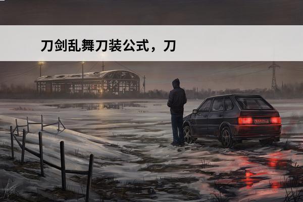 刀剑乱舞刀装公式，刀剑乱舞刀装公式搭配(刀剑乱舞刀装公式金)