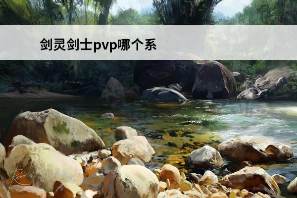 剑灵剑士pvp哪个系厉害剑灵剑士pvp刷图教程每日一条(剑灵剑士哪个流派厉害)