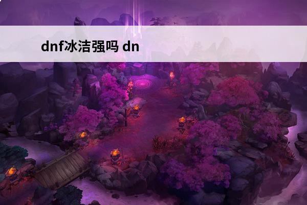 dnf冰洁强吗 dn