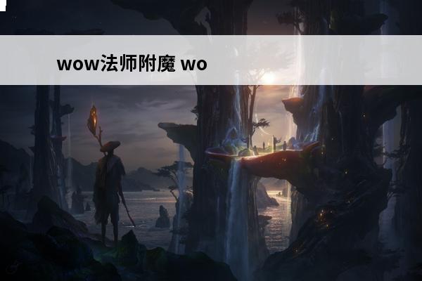 wow法师附魔 wow头部附魔（wow头部附魔任务）