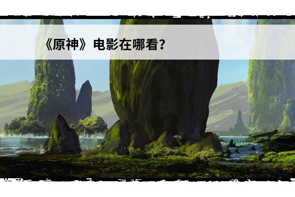 《原神》电影在哪看？(游戏改变者电影在哪看)