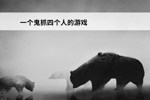 一个鬼抓四个人的游戏叫什么一个鬼抓四个人的游戏推荐2022(steam一个鬼抓4个人)