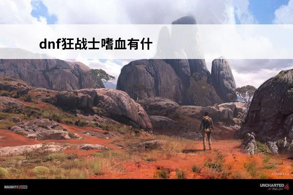 dnf狂战士嗜血有什么用 DNF狂战士是不是有嗜血的技能,有什么用处?