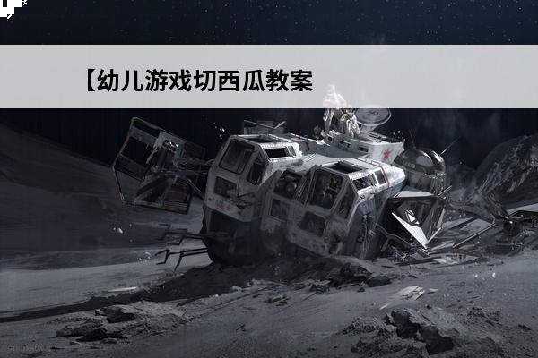 【幼儿游戏切西瓜教案】 户外游戏切西瓜教案(切西瓜游戏玩法和规则)