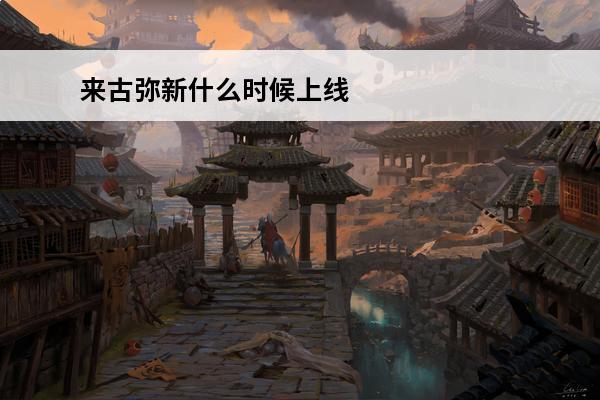 来古弥新什么时候上线