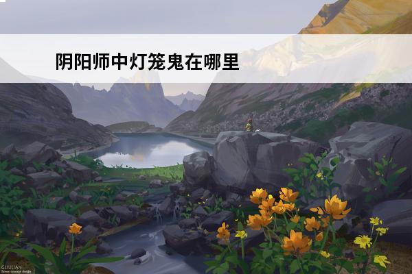 阴阳师中灯笼鬼在哪里