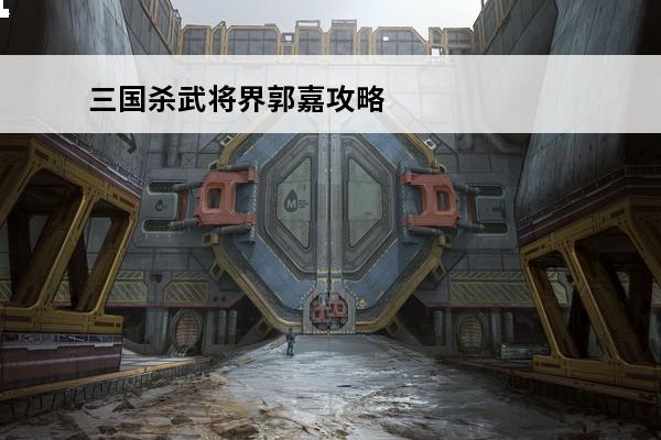 三国杀武将界郭嘉攻略
