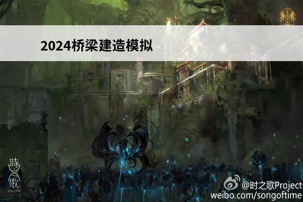 2024桥梁建造模拟游戏有哪些模拟桥梁建造的游戏大全(模拟搭建桥梁的游戏)