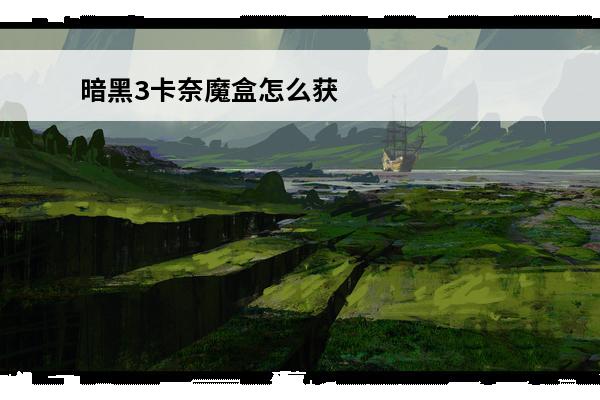 暗黑3卡奈魔盒怎么获