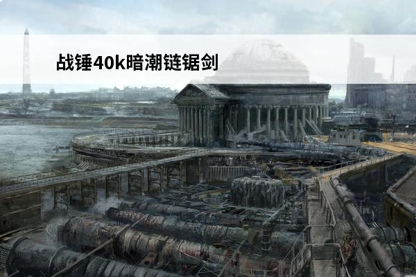 战锤40k暗潮链锯剑特殊攻击怎么用战锤40k暗潮链锯剑特殊攻击使用方法介绍(战锤40k链锯武器)