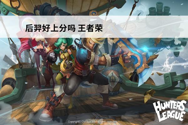 后羿好上分吗 王者荣耀后羿打哪个好上分
