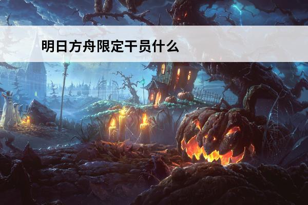 明日方舟限定干员什么时候出 明日方舟 明日方舟新年限定什么时候出？