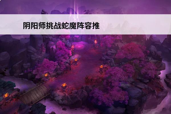 阴阳师挑战蛇魔阵容推