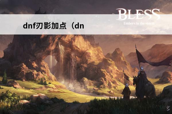 dnf刃影加点（dnf刃影加点110版本刷图加点）(dnf刃影加点2021最新)