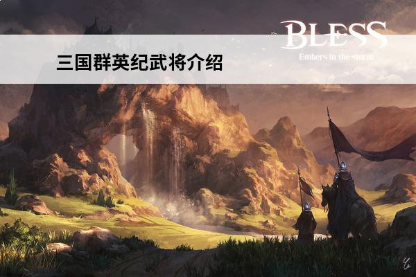 三国群英纪武将介绍 三国群英纪怎么培养武将三国群英纪培养武将方法