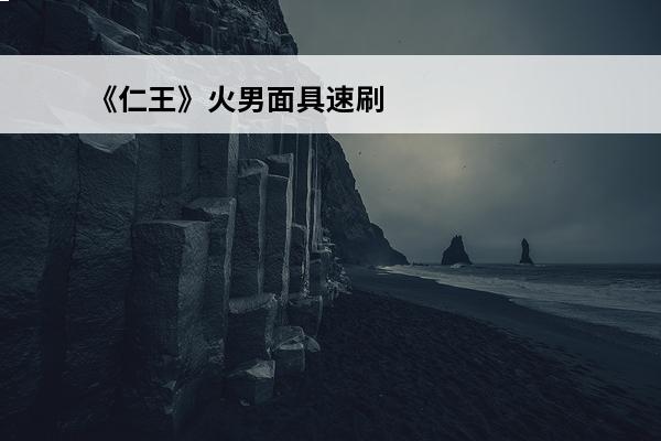 《仁王》火男面具速刷攻略介绍_《仁王》火男面具速刷攻略是什么(火男被动触发面具)